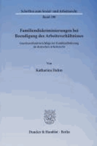 Familiendiskriminierungen bei Beendigung des Arbeitsverhältnisses - Gesetzesreformvorschläge zur Familienförderung im deutschen Arbeitsrecht.
