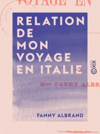 Fanny Albrand - Relation de mon voyage en Italie.