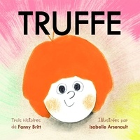 Fanny Britt et Isabelle Arsenault - Truffe  : Truffe Rock Star ; Truffe aime Nina ; Truffe devant l'existence.