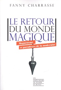 Fanny Charrasse - Le retour du monde magique - Magnétisme et paradoxes de la modernité.