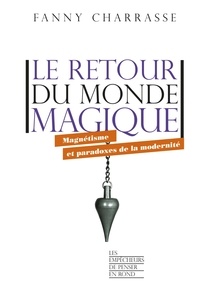 Fanny Charrasse - Le retour du monde magique - Magnétisme et paradoxes de la modernité.