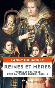Fanny Cosandey - Reines et mères - Famille et politique dans la France d'Ancien Régime.