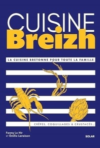 Fanny Le Hir et Emilie Laraison - Cuisine Breizh - La cuisine bretonne pour toute la famille.