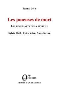 Fanny Lévy - Les joueuses de mort - Tome II, Les beaux-arts de la mort - Sylvia Plath, Unica Zürn, Anna Kavan.