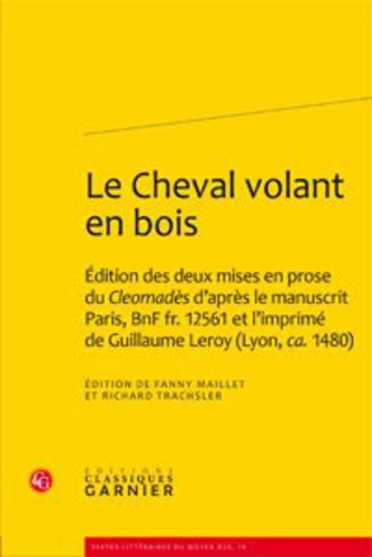 Le Cheval volant en bois. Edition des deux mises en prose du Cleomadès d'après le manuscrit Paris, BnF fr. 12561 et l'imprimé de Guillaume Leroy (Lyon, ca. 1480)