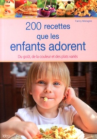 Fanny Matagne - 200 recettes que les enfants adorent - Du goût, de la couleur et des plats variés.