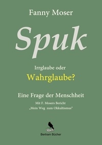 Fanny Moser et Dirk Bertram - Spuk. Irrglaube oder Wahrglaube? - Eine Frage der Menschheit.
