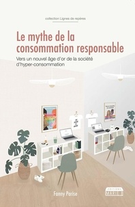 Fanny Parise - Le mythe de la consommation responsable - Vers un nouvel âge d'or de la société d'hyper-consommation.