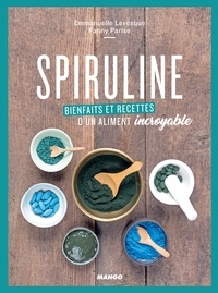 Fanny Parise et Emmanuelle Levesque - Spiruline - Bienfaits et recettes d'un aliment incroyable.