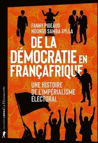 Fanny Pigeaud et Ndongo Samba Sylla - De la démocratie en Françafrique - Une histoire de l'impérialisme électoral.