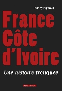 Fanny Pigeaud - France Côte d'Ivoire - Une histoire tronquée.