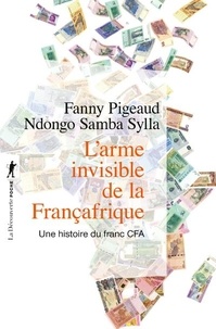 Fanny Pigeaud et Ndongo Samba Sylla - L'arme invisible de la Françafrique - Une histoire du franc CFA.