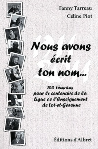 Fanny Tarreau et Céline Piot - Nous avons écrit ton nom... - Cent témoins pour le centenaire de la Ligue de l'enseignement de Lot-et-Garonne.