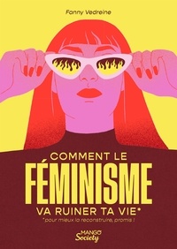 Fanny Vedreine - Comment le féminisme va ruiner ta vie* - *pour mieux la reconstruire, promis !.