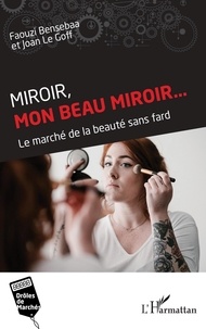 Faouzi Bensebaa et Joan Le Goff - Miroir, mon beau miroir... - Le marché de la beauté sans fard.
