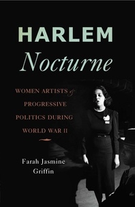 Farah Jasmine Griffin - Harlem Nocturne - Women Artists and Progressive Politics During World War II.