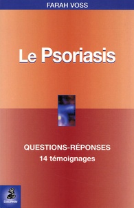 Farah Voss - Le Psoriasis - Questions-Réponses, 14 témoignages, Fiche pratique.