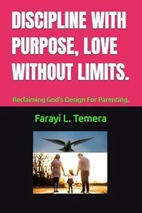 DISCIPLINE WITH PURPOSE, LOVE WITHOUT LIMITS.: Reclaiming God's Design For Parenting.