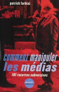 Comment Manipuler Les Medias. 101 Recettes Subversives
