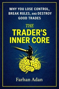 The Trader's Inner Core: Why You Lose Control,  Break Rules, And  Destroy Good Trades