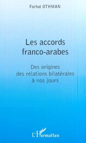 Farhat Othman - Les accords franco-arabes - Des origines des relations bilatérales à nos jours.