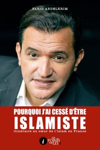 Farid Abdelkrim - Pourquoi j'ai cessé d'être islamiste - Itinéraire au coeur de l'islam en France.