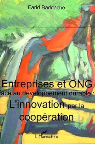 Farid Baddache - Entreprises et ONG face au développement durable - L'innovation par la coopération.