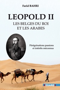 Farid Bahri - Léopold II, les Belges du roi, et les Arabes - Pérégrinations passions et intérêts méconnus.