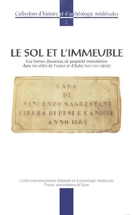 Le Sol Et L'Immeuble. Les Formes Dissociees De Propriete Immobiliere Dans Les Villes De France Et D'Italie (Xiie-Xixe Siecle)