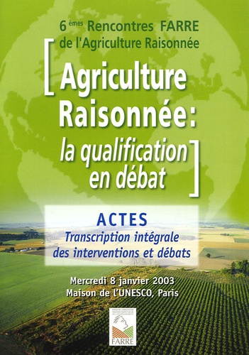  Farre - Agriculture raisonnée : la qualification en débat - 6e rencontres FARRE de l'agriculture raisonnée, Mercredi 8 janvier 2003 Palais de l'UNESCO.