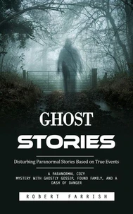 Ghost Stories: Disturbing Paranormal Stories Based on True Events (A Paranormal Cozy Mystery With Ghostly Gossip, Found Family, and a Dash of Danger)