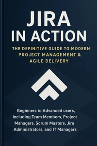 Jira in Action : The Definitive Guide to Modern Project Management &amp; Agile Delivery