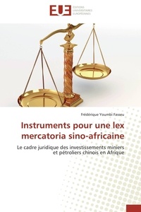 Fasseu frédérique Youmbi - Instruments pour une lex mercatoria sino-africaine - Le cadre juridique des investissements miniers et pétroliers chinois en Afrique.