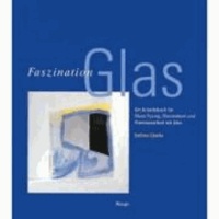Faszination Glas - Ein Arbeitsbuch für Glass Fusing, Glasmalerei und Flammenarbeit mit Glas.
