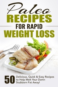  Fat Loss Nation - Paleo Recipes for Rapid Weight Loss: 50 Delicious, Quick &amp; Easy Recipes to Help Melt Your Damn Stubborn Fat Away!.