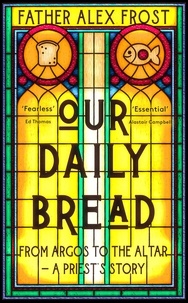 Father Alex Frost et Alastair Campbell - Our Daily Bread - From Argos to the Altar – a Priest's Story.