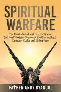 Father Andy Byancol - Spiritual Warfare: The Final Manual and Best Tactics for Spiritual Warfare. Overcome the Enemy, Break Demonic Cycles and Living Free.