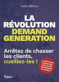 Fathi Sehla - La révolution demand generation - Arrêtez de chasser les clients, cueillez-les !.