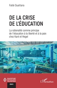 Fatié Ouattara - De la crise de l'éducation - La rationalité comme principe de l'éducation à la liberté et à la paix chez Kant et Hegel.