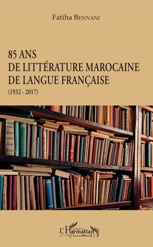 Fatiha Bennani - 85 ans de littérature marocaine de langue française (1932-2017).