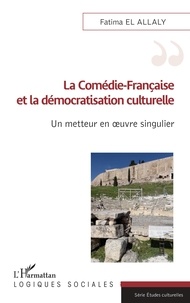 Fatima El Allaly - La Comédie-Française et la démocratisation culturelle - Un metteur en oeuvre singulier.