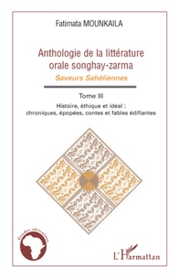 Fatimata Mounkaila - Anthologie de la littérature orale songhay-zarma - 3 Tome 3 Histoire, éthique et idéal - Chroniques, épopées, contes et fables édifiantes.