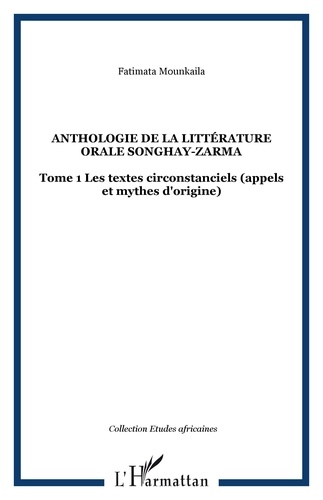 Fatimata Mounkaila - Anthologie de la littérature orale Songhay-Zarma - Tome 1 : Les textes circonstanciels (appels et mythes d'origine).