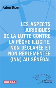 Fatou Diouf - Les aspects juridiques de la lutte contre la pêche illicite, non déclarée et non réglementée (INN) au Sénégal.