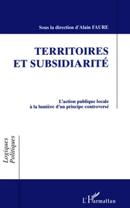 Territoires Et Subsidiarite. L'Action Publique Locale A La Lumiere D'Un Principe Controverse