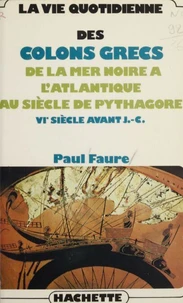 La Vie Quotidienne Des Colons Grecs. De La Mer Noire A L'Atlantique Au Siecle De Pythagore