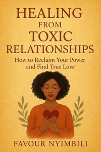 Healing From Toxic Relationships_ How To Reclaim Your Power And Find True Love