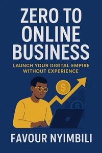 Zero To Online Business: Launch Your Digital Empire Without Experience
