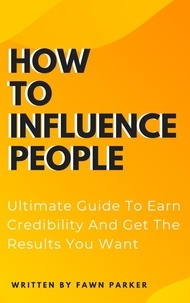  Fawn Parker - How To Influence People - Ultimate Guide To Earn Credibility And Get The Results You Want.