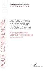 Fawzia Hachaichi Trimèche - Les fondements de la sociologie de Georg Simmel - Allemagne 1858-1918, Contribution à la sociologie de la modernité.